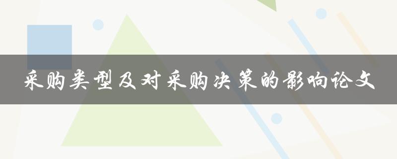 采购类型对采购决策的影响一篇论文的研究与分析