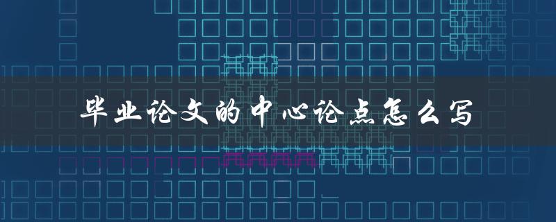 毕业论文的中心论点怎么写