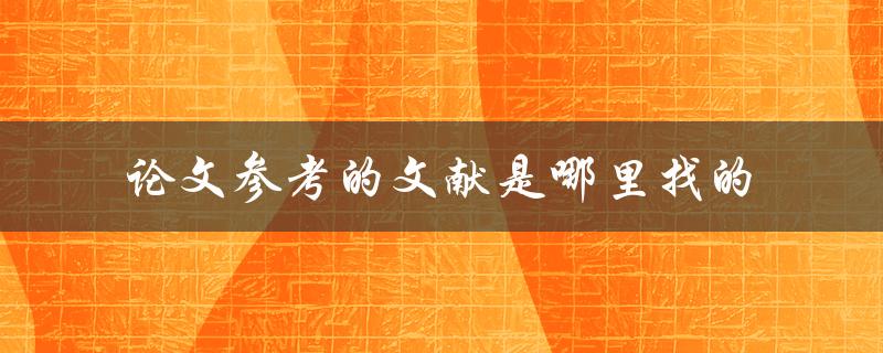 论文参考的文献是哪里找的