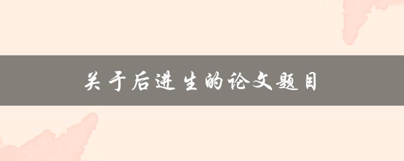关于后进生的论文题目(如何帮助后进生实现逆袭)