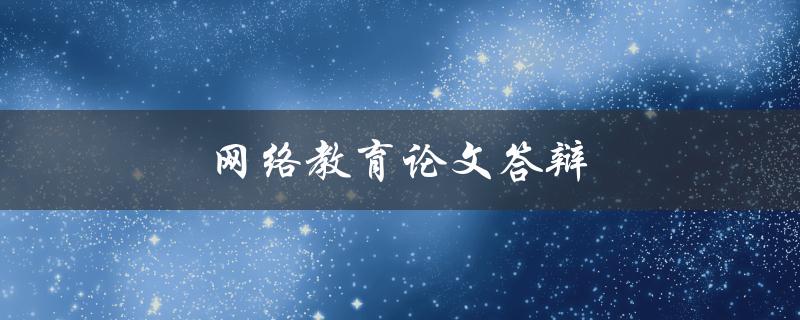 网络教育论文答辩(如何准备充分并取得好成绩)