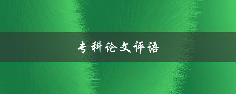 专科论文评语(如何写出优秀的评语)