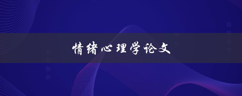 情绪心理学论文(如何提高写作效率和质量)
