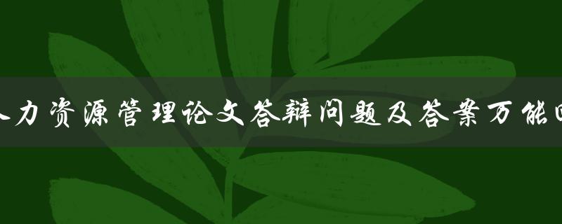 人力资源管理论文答辩问题及答案万能回答