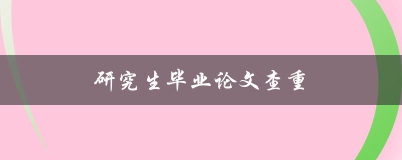 研究生毕业论文查重(有哪些常见的查重工具可供选择)