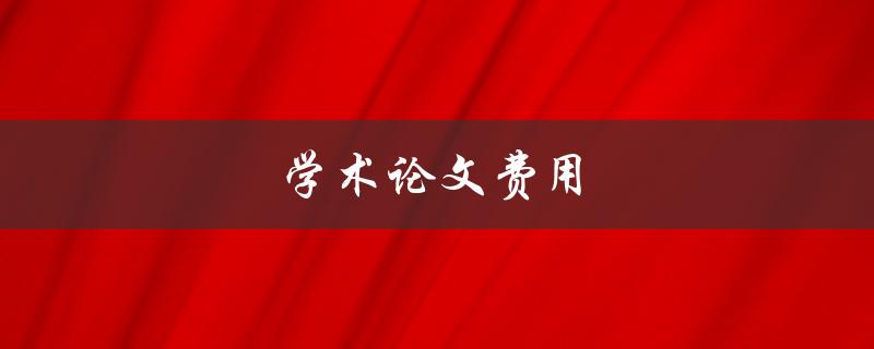 学术论文费用(如何降低写作成本)