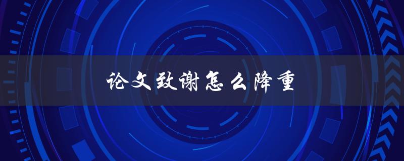 论文致谢怎么降重(如何精简致谢内容)