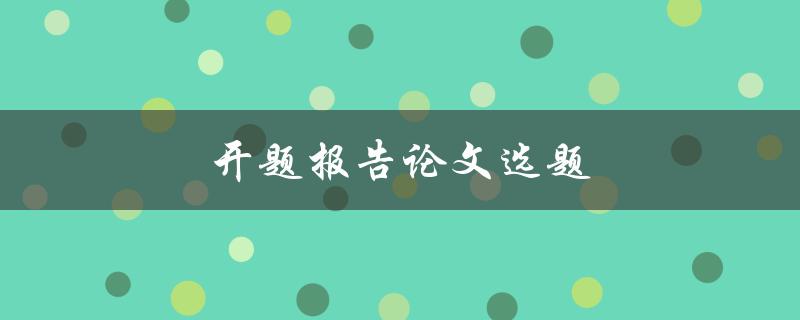 开题报告论文选题(如何选择适合自己的研究课题)