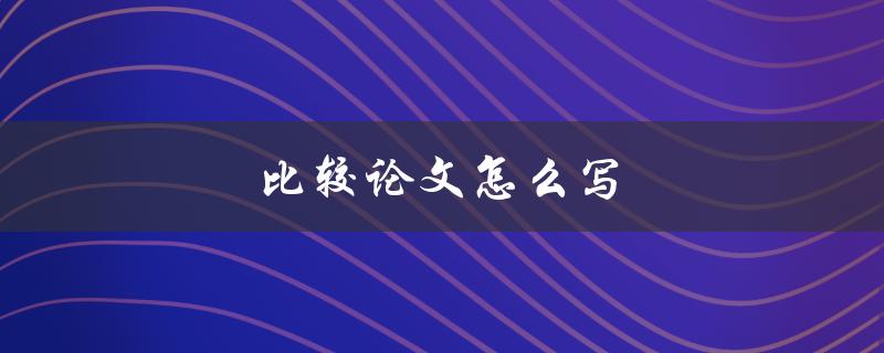 比较论文怎么写(步骤和技巧)