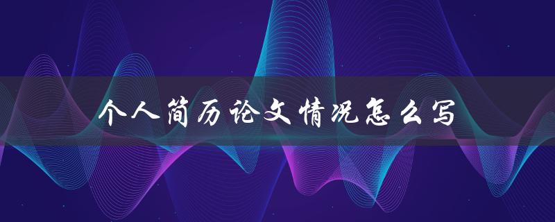 个人简历论文情况怎么写 个人简历论文情况怎么写
