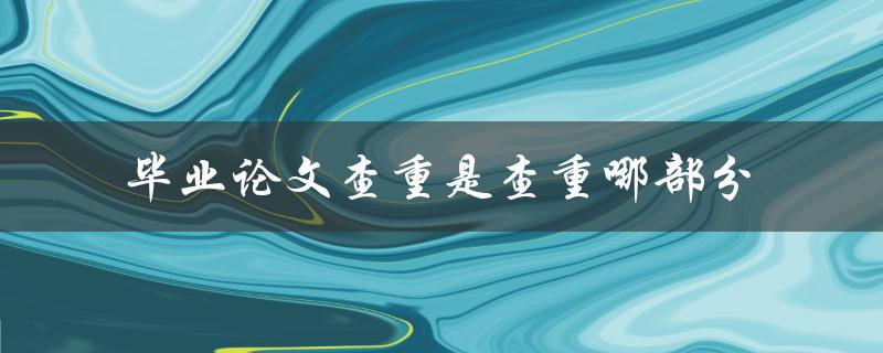 毕业论文查重是查重哪部分