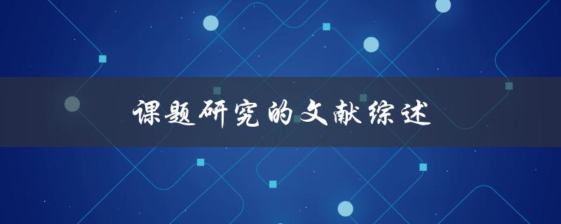 课题研究的文献综述(如何撰写高质量综述文献)