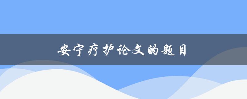 安宁疗护论文的题目(如何为患者提供更好的终末关怀)