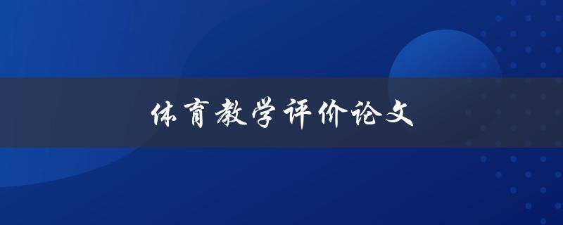 体育教学评价论文(如何撰写高质量的评价论文)