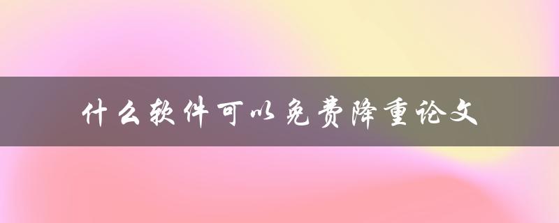 什么软件可以免费降重论文