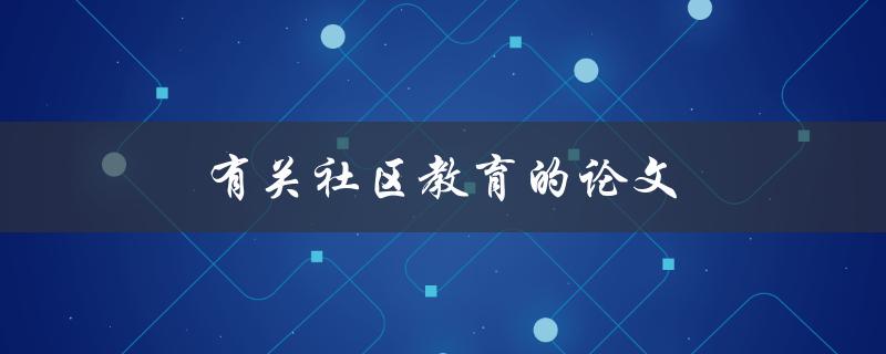 有关社区教育的论文(如何提升社区教育的效果)