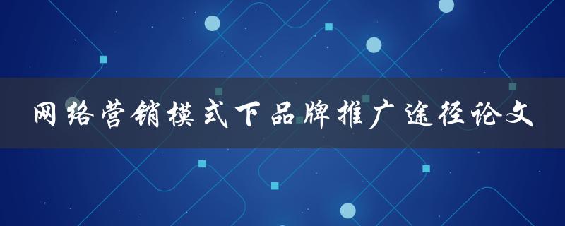 网络营销模式下品牌推广途径论文