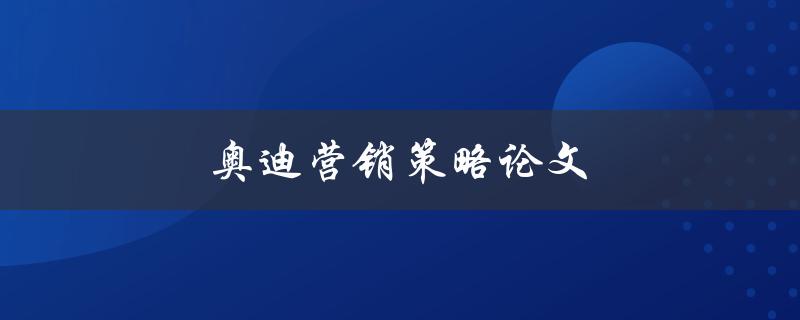 奥迪营销策略论文(如何制定有效的品牌推广计划)