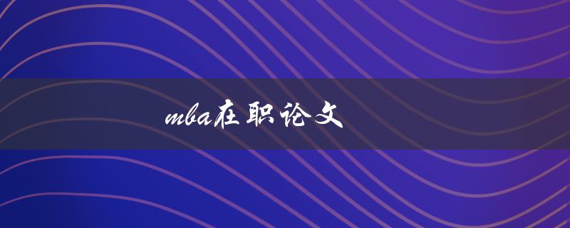 MBA在职论文(如何选择合适的研究课题)