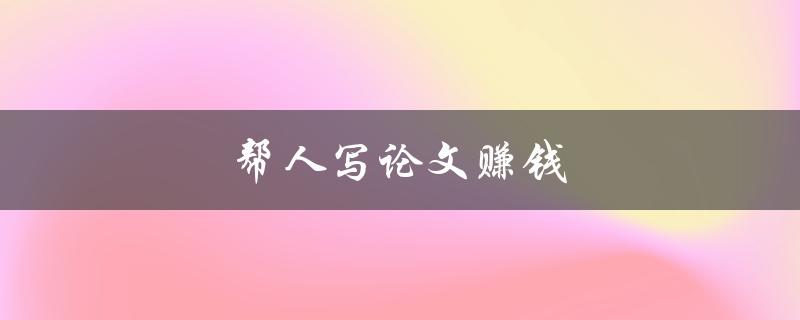 帮人写论文赚钱(如何高效提升论文写作技巧)