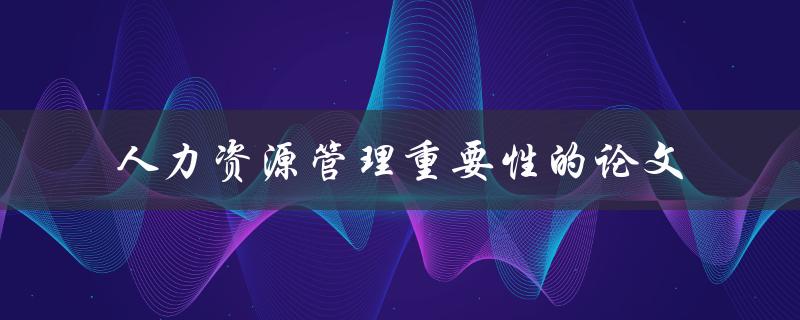 人力资源管理重要性的论文