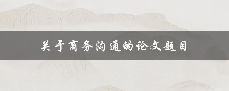 商务沟通(如何有效提升职场沟通能力)