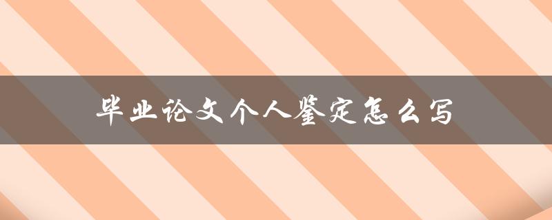 毕业论文个人鉴定怎么写(应该包括哪些内容)