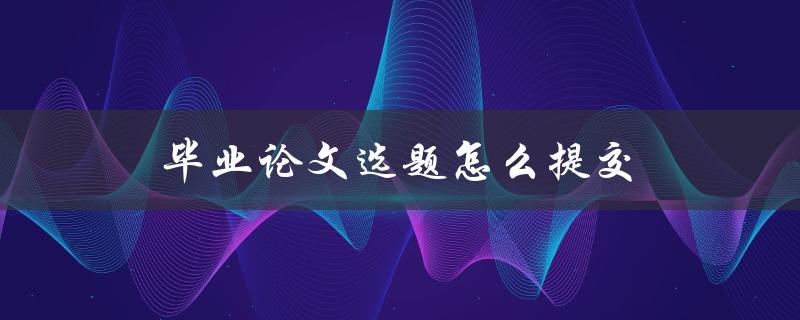 毕业论文选题怎么提交