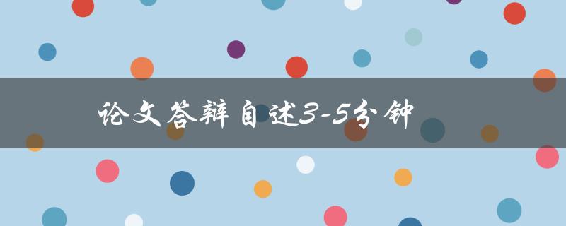 论文答辩自述3-5分钟(如何做到简明扼要，突出重点)