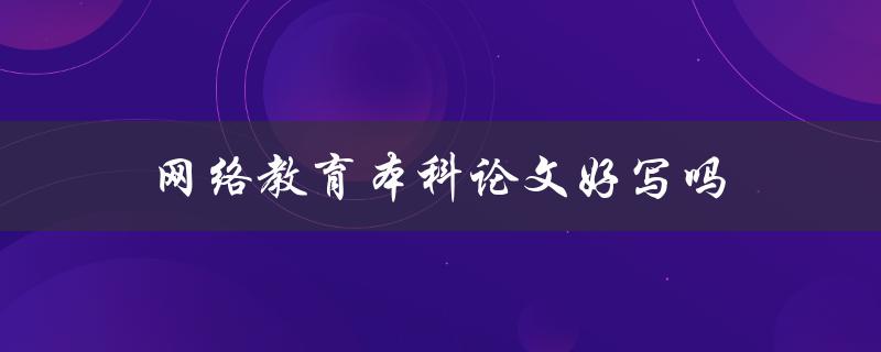 网络教育本科论文好写吗
