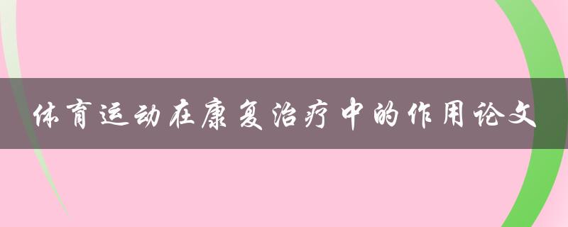 体育运动在康复治疗中的作用一篇综述性论文
