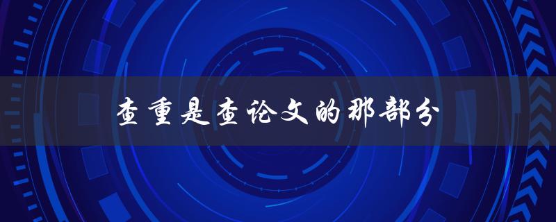 查重是查论文的那部分(如何进行论文查重)