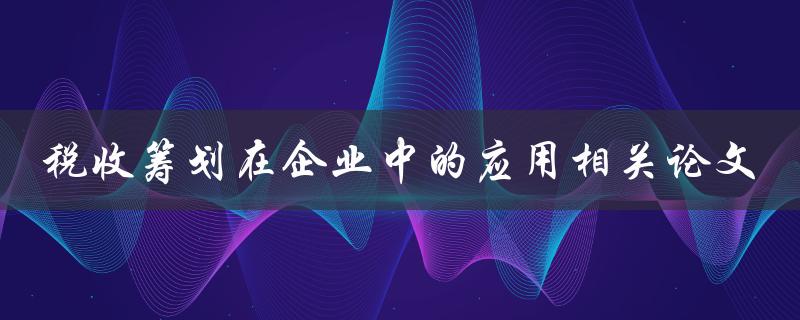税收筹划在企业中的应用相关论文