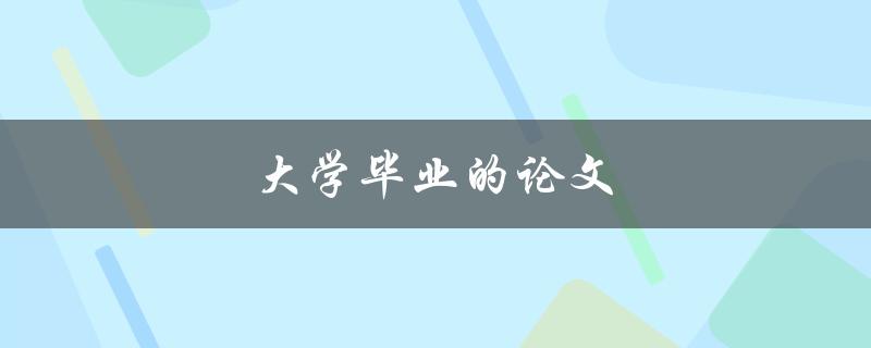 大学毕业的论文(如何撰写一篇优秀的毕业论文)