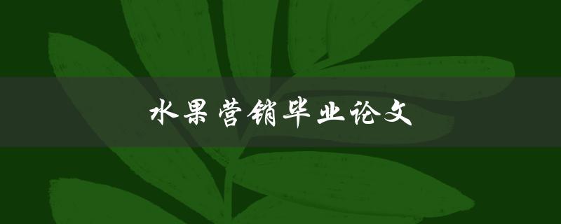 水果营销毕业论文(如何制定有效的营销策略)