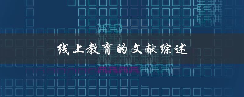 线上教育的文献综述(有哪些研究证明了其有效性)