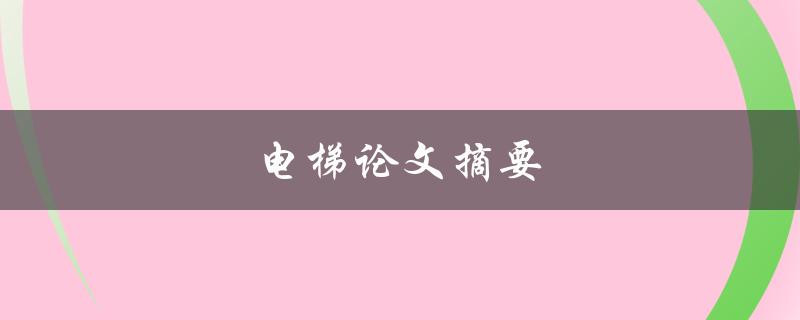 电梯论文摘要(如何提高电梯运行效率与安全性)