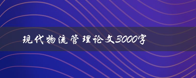 现代物流管理论文3000字