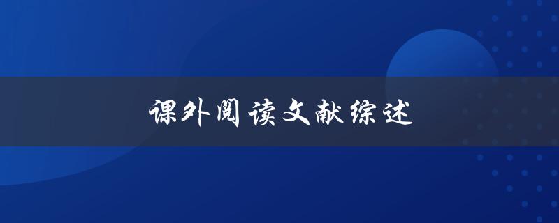 课外阅读文献综述(如何提高文献综述的质量)