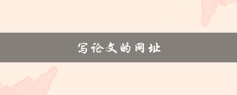 写论文的网址(哪些网站可供学术论文写作参考)