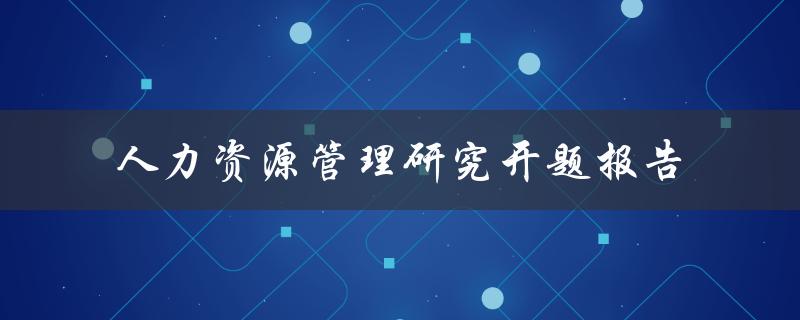 人力资源管理研究开题报告