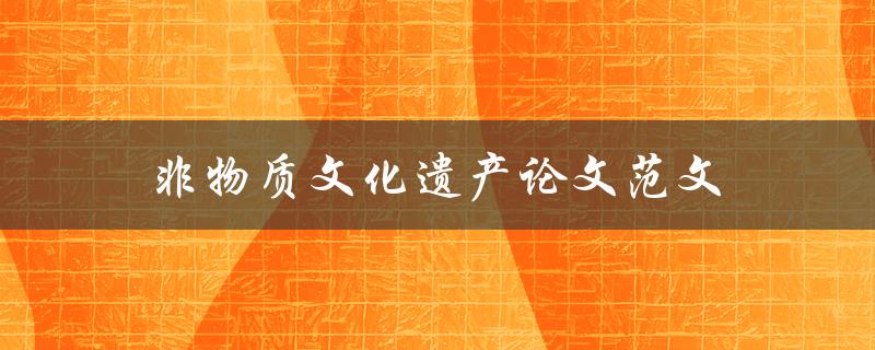 非物质文化遗产论文范文(如何写出优秀的论文)