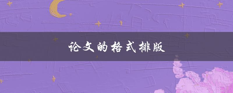 论文的格式排版(如何正确规范排版论文)