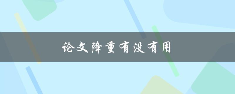 论文降重有没有用(真相揭秘降重软件的优缺点)