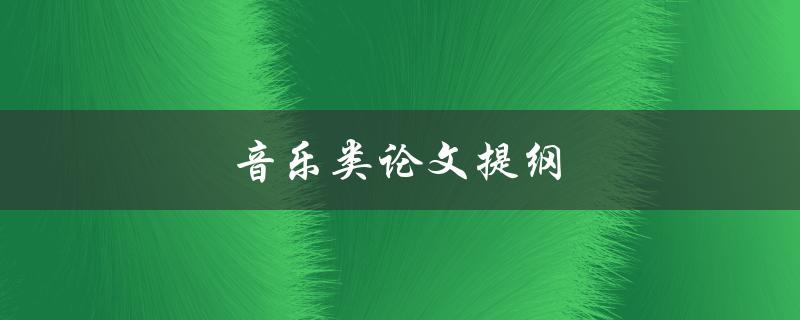 音乐类论文提纲(如何撰写一篇深入探讨音乐的论文)