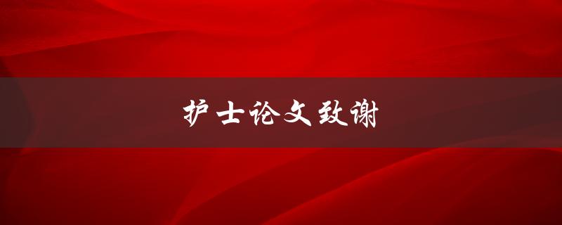 护士论文致谢(如何写出感人至深的致谢词)