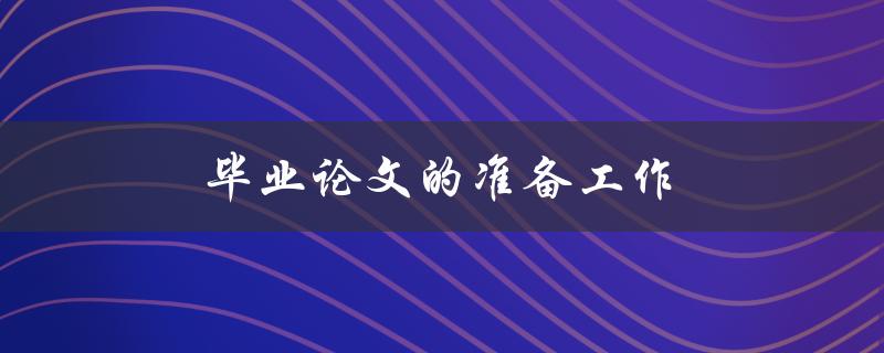 毕业论文的准备工作从哪些方面入手