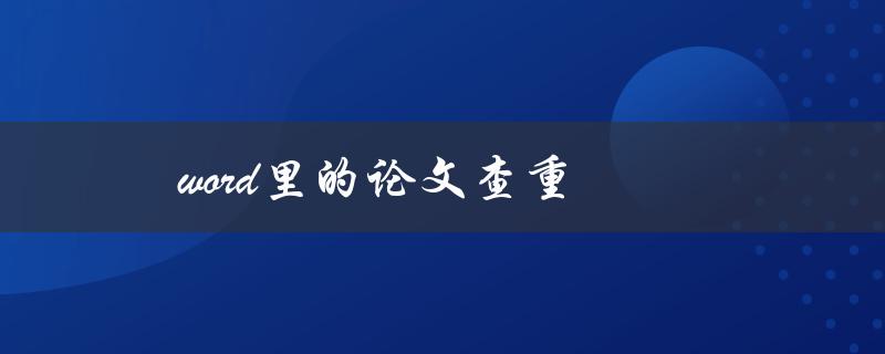 word里的论文查重(有哪些实用工具可以使用？)