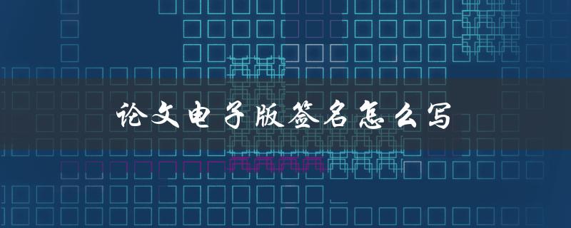 论文电子版签名怎么写(详细步骤教程)