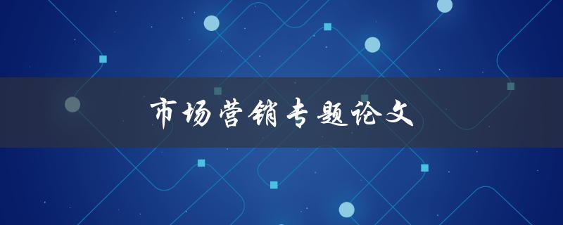 市场营销专题论文(如何撰写高质量的研究论文)